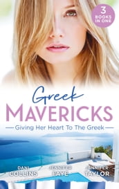 Greek Mavericks: Giving Her Heart To The Greek: The Secret Beneath the Veil / The Greek s Ready-Made Wife / The Greek Doctor s Secret Son