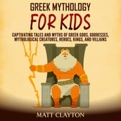 Greek Mythology for Kids: Captivating Tales and Myths of Greek Gods, Goddesses, Mythological Creatures, Heroes, Kings, and Villains