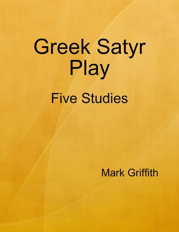 Greek Satyr Play: Five Studies - Mark Griffith