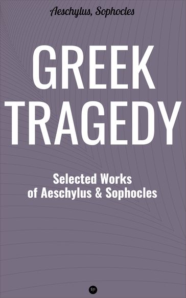 Greek Tragedy: Selected Works of Aeschylus and Sophocles - Aeschylus - Sophocles