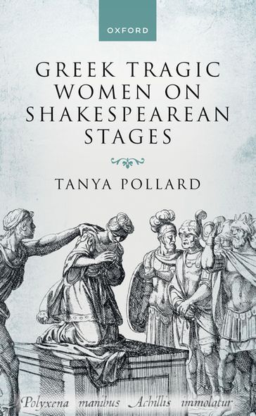 Greek Tragic Women on Shakespearean Stages - Tanya Pollard