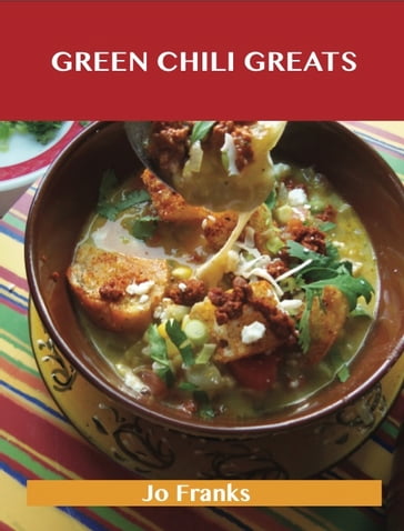 Green Chili Greats: Delicious Green Chili Recipes, The Top 100 Green Chili Recipes - Jo Franks