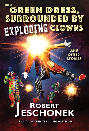 In A Green Dress, Surrounded by Exploding Clowns and Other Stories - Robert Jeschonek