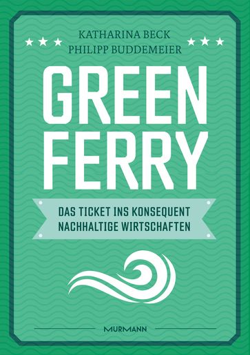 Green Ferry  Das Ticket ins konsequent nachhaltige Wirtschaften - Katharina Beck - Philipp Buddemeier