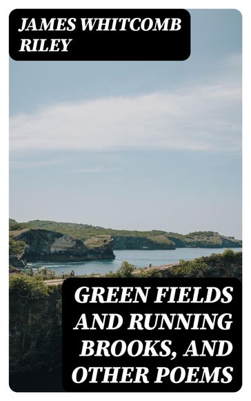 Green Fields and Running Brooks, and Other Poems - James Whitcomb Riley