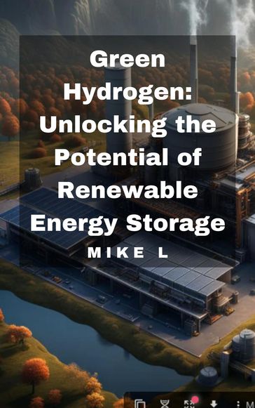 Green Hydrogen: Unlocking the Potential of Renewable Energy Storage - Mike L