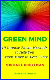 Green Mind: 19 Intense Focus Methods to Help You Learn More in Less Time