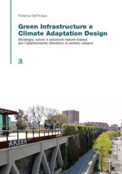 Green infrastructure e climate adaptation design. Strategie, azioni e soluzioni nature-based per l adattamento climatico in ambito urbano