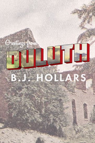 Greetings from Duluth: Essays on Destruction - B.J. Hollars