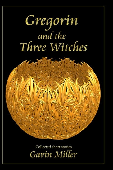 Gregorin and the Three Witches: Collected short stories - Gavin Miller