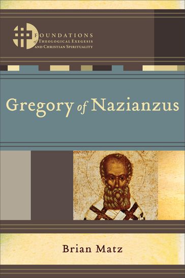 Gregory of Nazianzus (Foundations of Theological Exegesis and Christian Spirituality) - Brian Matz - Hans Boersma - Matthew Levering