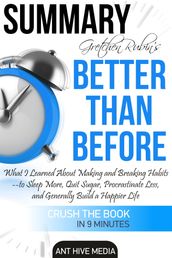 Gretchen Rubin s Better Than Before: What I Learned About Making and Breaking Habits- to Sleep More, Quit Sugar, Procrastinate Less, and Generally Build a Happier Life Summary