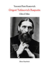 Grigori Yefimovich Rasputin. Oltre il mito. Un esplorazione profonda della vita, delle influenze e dell eredità duratura di Grigori Yefimovich Rasputin nella storia russa