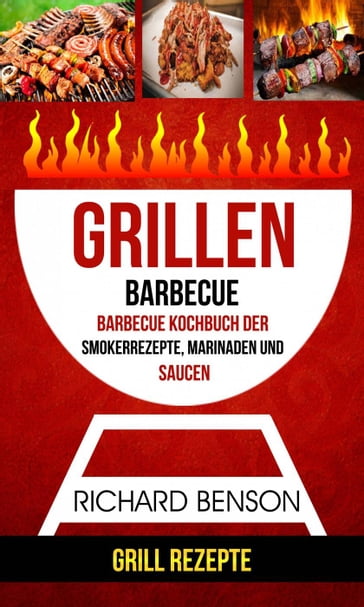 Grillen: Barbecue: Barbecue Kochbuch der Smokerrezepte, Marinaden und Saucen (Grill Rezepte) - Richard Benson