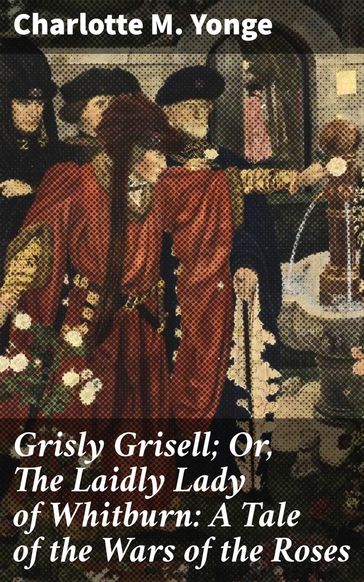 Grisly Grisell; Or, The Laidly Lady of Whitburn: A Tale of the Wars of the Roses - Charlotte M. Yonge