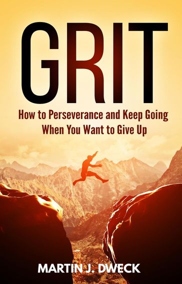 Grit: How to Perseverance and Keep Going When You Want to Give Up - Martin J. Dweck