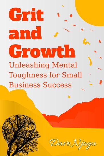 Grit and Growth: Unleashing Mental Toughness for Small Business Success - Dave Njogu