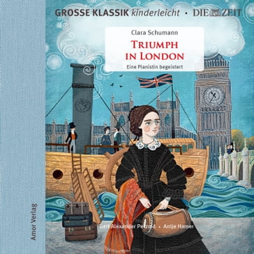 Große Klassik kinderleicht. DIE ZEIT-Edition, Triumph in London. Eine Pianistin begeistert - Clara Schumann - Bert Alexander Petzold