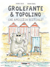 Grolefante & Topolino. Che amicizia bestiale! Ediz. a colori