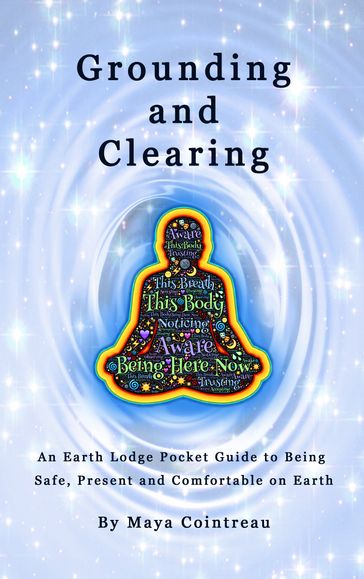 Grounding & Clearing: An Earth Lodge Pocket Guide to Being Safe, Present and Comfortable on Earth - Maya Cointreau