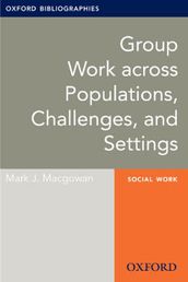 Group Work across Populations, Challenges, and Settings: Oxford Bibliographies Online Research Guide