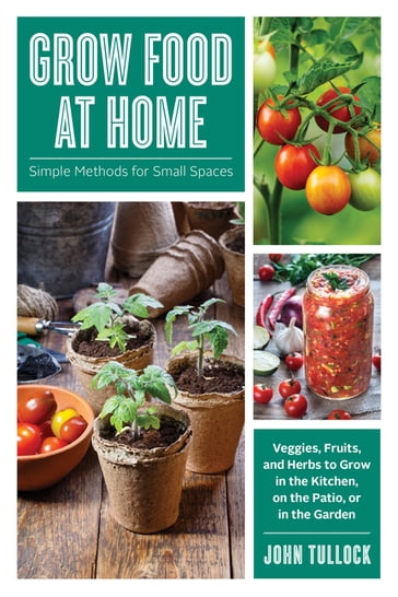 Grow Food at Home: Simple Methods for Small Spaces - John Tullock