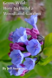 Grow Wild: How to Build a Woodland Garden