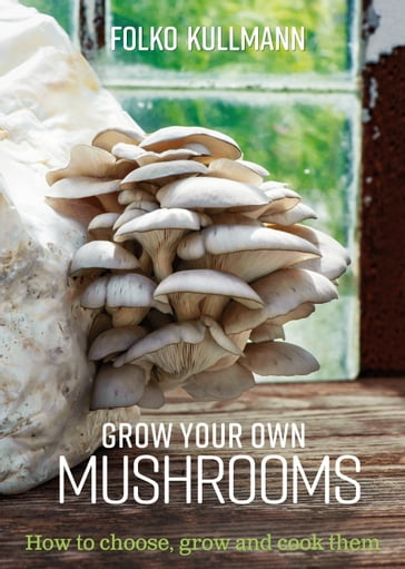 Grow Your Own Mushrooms - Folko Kullmann