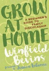 Grow at Home: A Beginner s Guide to Family Discipleship