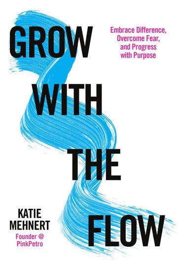 Grow with the Flow: Embrace Difference, Overcome Fear, and Progress with Purpose - Katie Mehnert