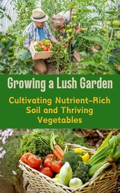 Growing a Lush Garden : Cultivating Nutrient-Rich Soil and Thriving Vegetables