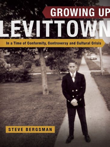Growing Up Levittown: In a Time of Conformity, Controversy and Cultural Crisis - Steve Bergsman