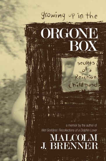 Growing Up In The Orgone Box: Secrets of a Reichian Childhood - Malcolm J. Brenner