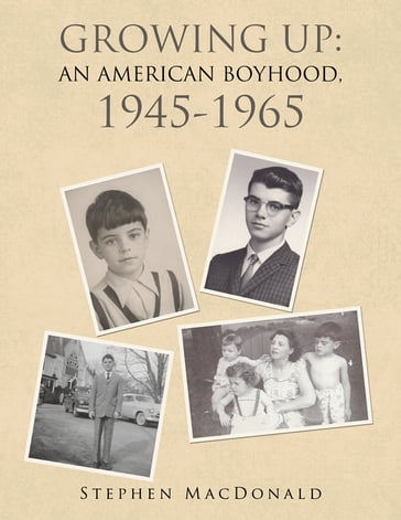 Growing Up: an American Boyhood, 1945-1965 - Stephen MacDonald