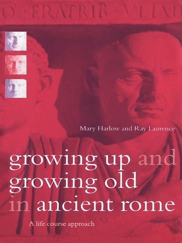 Growing Up and Growing Old in Ancient Rome - Mary Harlow - Ray Laurence