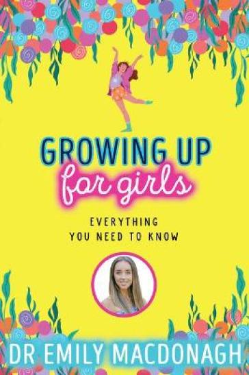 Growing Up for Girls: Everything You Need to Know - Dr Emily MacDonagh