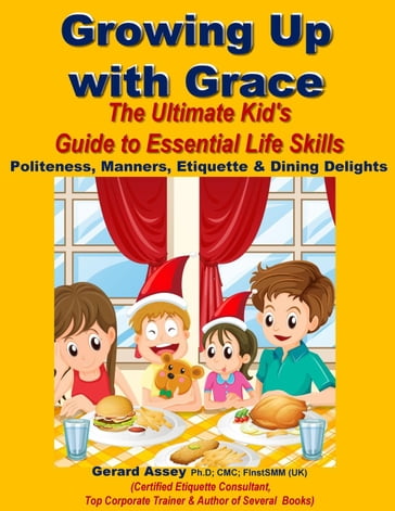 Growing Up with Grace: The Ultimate Kid's Guide to Essential Life Skills- Politeness, Manners, Etiquette & Dining Delights - Gerard Assey