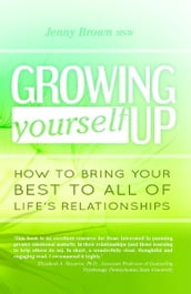 Growing Yourself Up: How to bring your best to all of life s relationships