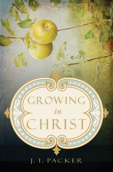 Growing in Christ - J. I. Packer