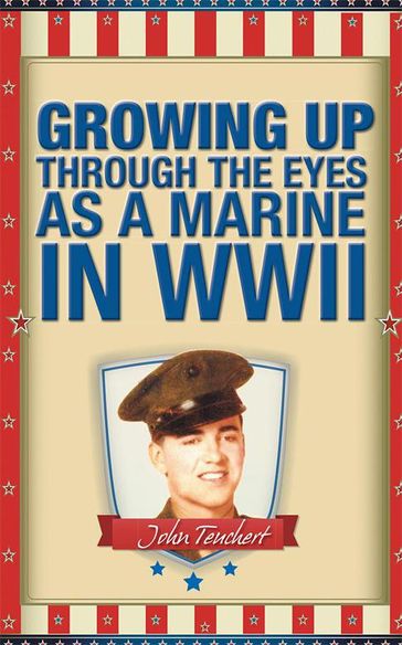 Growing up Through the Eyes as a Marine in Wwii - John Teuchert