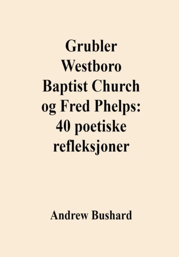 Grubler Westboro Baptist Church og Fred Phelps: 40 poetiske refleksjoner - Andrew Bushard