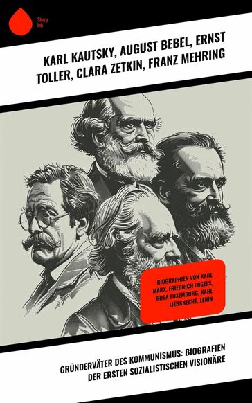 Grundervater des Kommunismus: Biografien der ersten sozialistischen Visionare - August Bebel - ROS - Ricarda Huch - Ernst Toller - Karl Radek - Karl Kautsky - Clara Zetkin - Franz Mehring