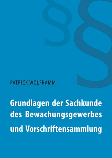 Grundlagen der Sachkunde des Bewachungsgewerbes und Vorschriftensammlung - Patrick Wolframm