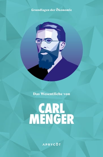 Grundlagen der Ökonomie: Das Wesentliche von Carl Menger - Carl Menger