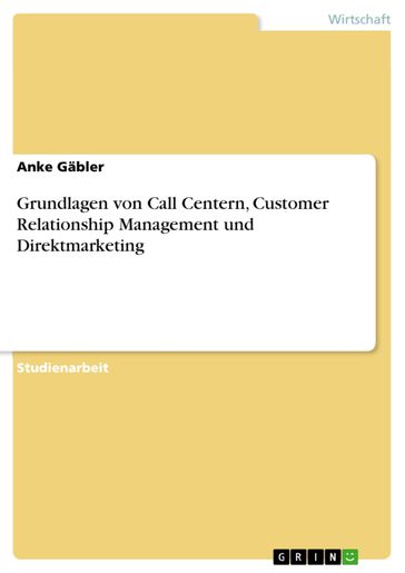 Grundlagen von Call Centern, Customer Relationship Management und Direktmarketing - Anke Gabler