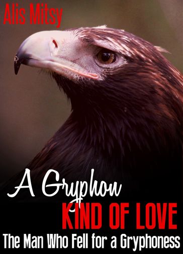 A Gryphon Kind of Love: The Man Who Fell for a Gryphoness - Alis Mitsy