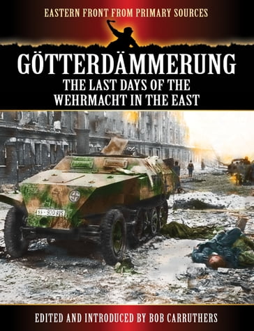 Götterdämmerung - The Last Days of the Wehrmacht in the East - Bob Carruthers
