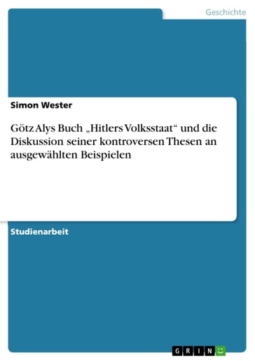 Götz Alys Buch 'Hitlers Volksstaat' und die Diskussion seiner kontroversen Thesen an ausgewählten Beispielen - Simon Wester