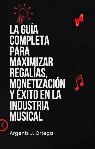 La Guía Completa para Maximizar Regalías, Monetización y Éxito en la Industria Musical - Argenis J Ortega