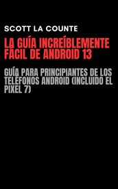 La Guía Increíblemente Fácil De Android 13: Guía Para Principiantes De Los Teléfonos Android (Incluido El Pixel 7)
